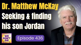Dr. Matthew McKay - Dad & Author of 'Seeking Jordan' Connecting to Those in the Afterlife WDD# 436