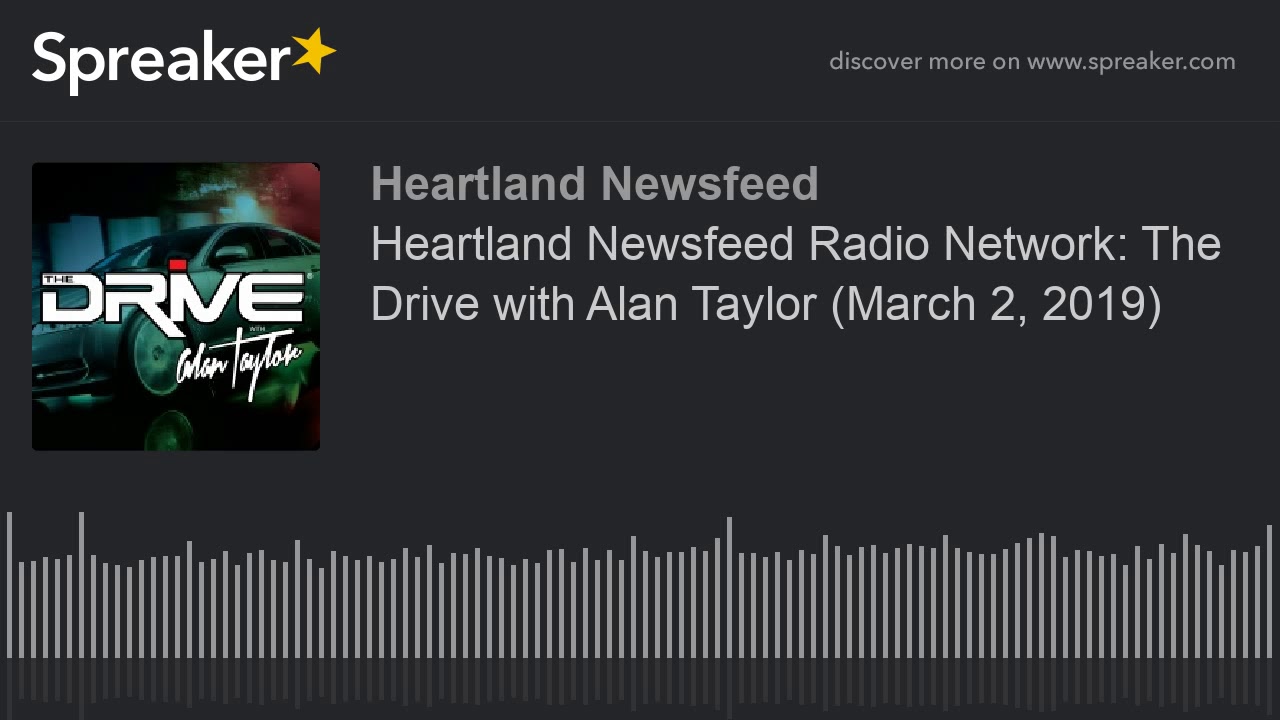Heartland Newsfeed Radio Network: The Drive with Alan Taylor (March 2, 2019)