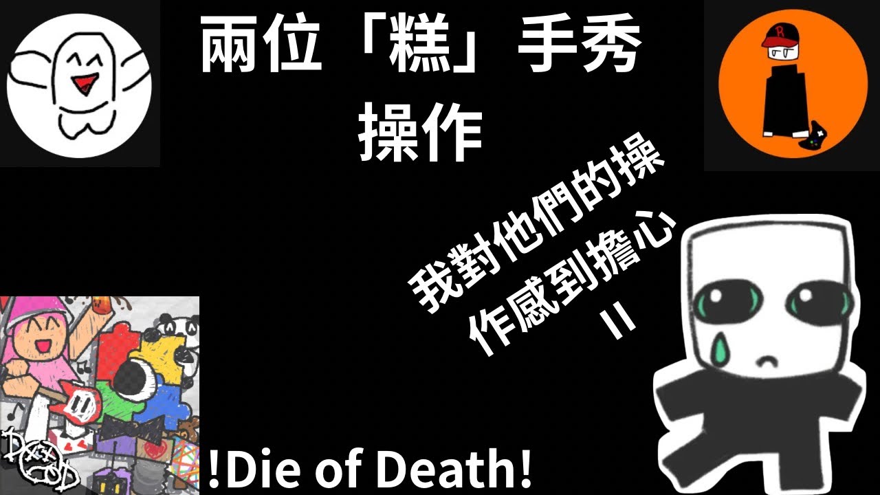 今天來玩Die of death,請各位耐心觀看我們的「糕」手操作