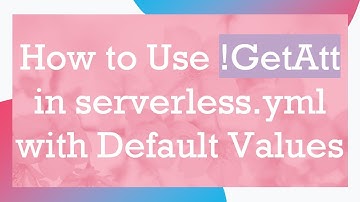 How to Use !GetAtt in serverless.yml with Default Values
