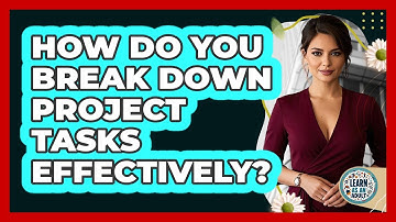 How Do You Break Down Project Tasks Effectively?