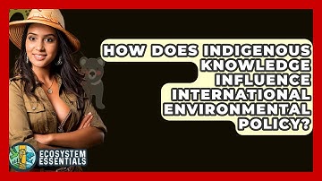 How Does Indigenous Knowledge Influence International Environmental Policy? - Ecosystem Essentials