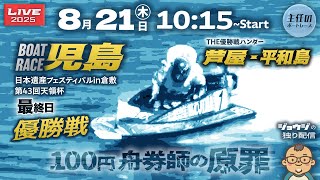 【LIVE】8月21日 ボートレース児島 最終日 1R～12R 優勝戦【日本遺産フェスティバルin倉敷 第43回天領杯】優勝戦ハンター：芦屋 + 平和島
