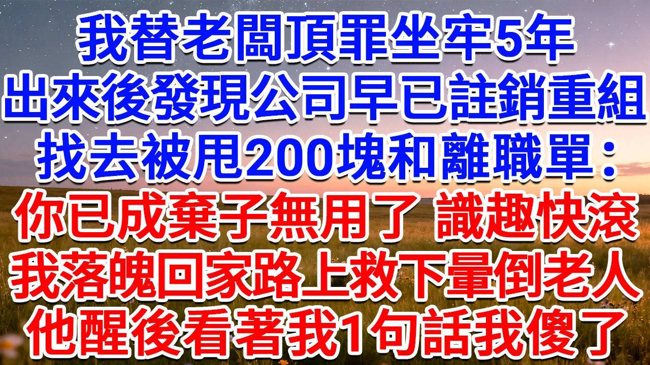 我替老闆頂罪坐牢5年，出來後發現公司早已註銷重組，找去被甩200塊和離職單：你已成棄子無用了，識趣快滾！我落魄回家路上救下暈倒老人，他醒後看著我1句話我傻了！#為人處世 #生活經驗 #情感故事 #故事