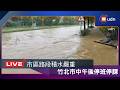 【LIVE】0626市區路段積水嚴重 竹北市中午後停班停課