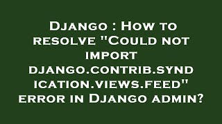 Django : How to resolve Could not import django.contrib.syndication.views.feed error in Django adm