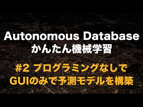 Autonomous Database かんたん機械学習 - #2 プログラミングなしでGUIのみで予測モデルを構築する