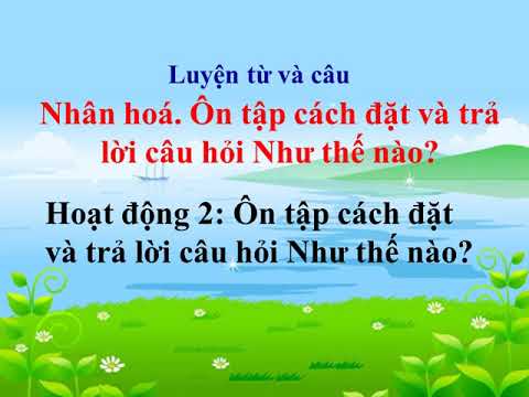 Lớp 3 LUYỆN TỪ VÀ CÂU Nhân hóa, Ôn tập cách đặt và trả lời câu hỏi Như thế nào