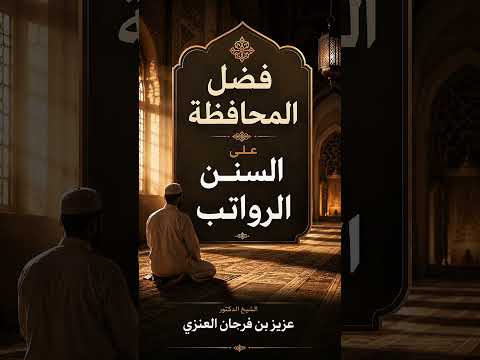 فضل المحافظة على السنن الرواتب . الشيخ الدكتور عزيز بن فرحان العنزي .