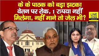 IAS KK Pathak को Patna High Court से बड़ा झटका, वेतन बंद, लालघर भी ? Nitish Government…