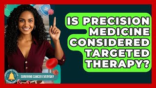 Is Precision Medicine Considered Targeted Therapy? - Surviving Cancer Everyday