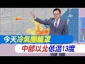 【戴立綱報氣象】今天冷氣團籠罩 中部以北低溫13度｜冷氣團影響到明天 週日白天氣溫升  20231117