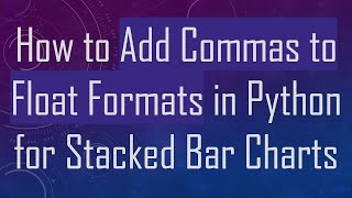 How to Add Commas to Float Formats in Python for Stacked Bar Charts