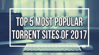 Top 5 Most Popular Torrent Sites Of 2017 [Working Sites] !!