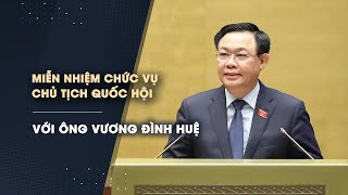 Miễn nhiệm chức vụ Chủ tịch Quốc hội với ông Vương Đình Huệ