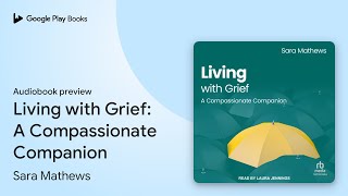Living with Grief: A Compassionate Companion by Sara Mathews · Audiobook preview