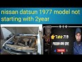 nissan datsun 1977 model not starting with 2year)how i start this datsun