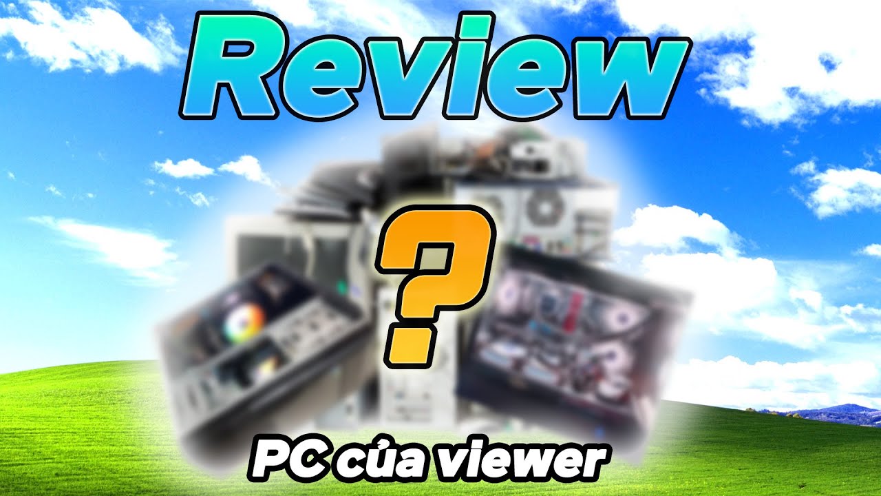 Review và đoán giá PC của Viewer...