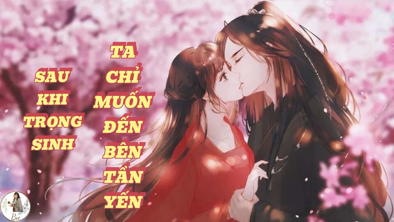 [FULL] SAU KHI TRỌNG SINH, TA CHỈ MUỐN ĐẾN BÊN TẦN YẾN