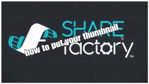 How to put your own thumbnail on your video share factory