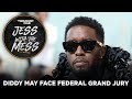 Diddy May Face Federal Grand Jury As Potential Indictment Looms + More