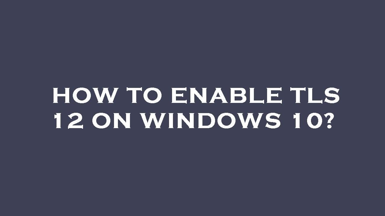 How to enable tls 12 on windows 10? - YouTube