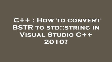 C++ : How to convert BSTR to std::string in Visual Studio C++ 2010?