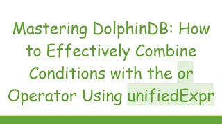 Mastering DolphinDB: How to Effectively Combine Conditions with the or Operator Using unifiedExpr