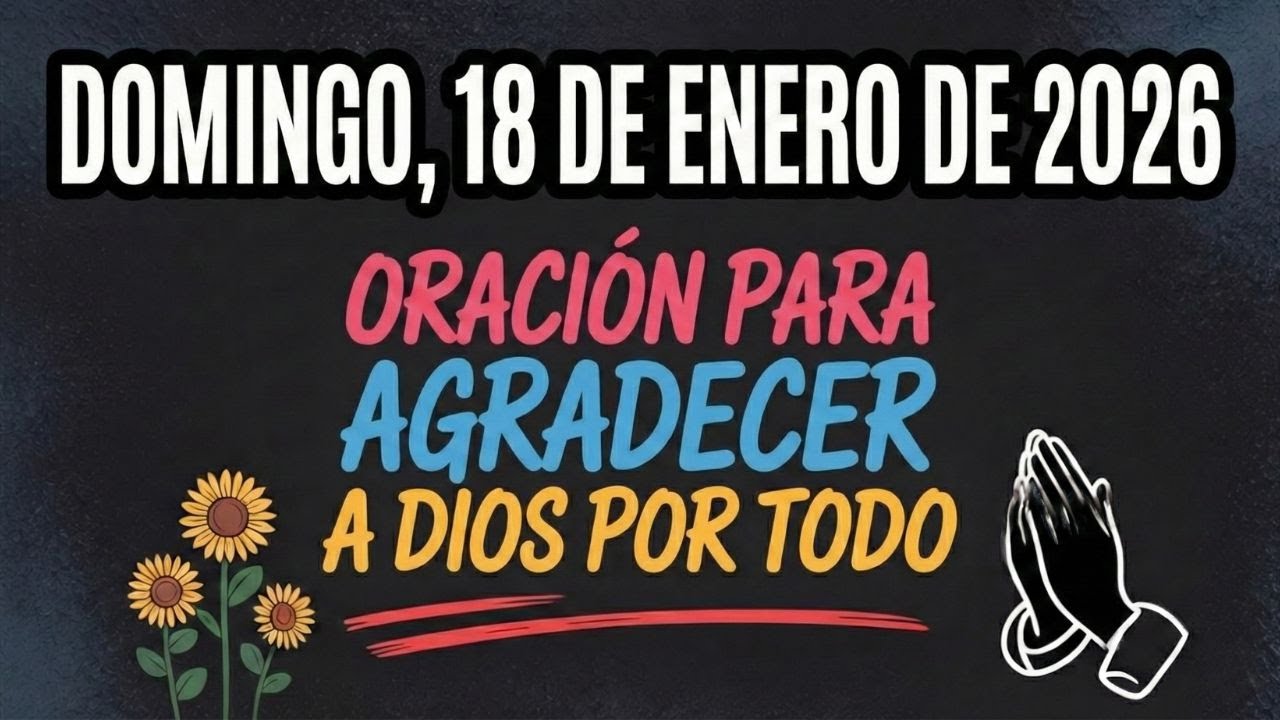 DOMINGO 18 DE ENERO DE 2026 | Oración Poderosa para Agradecer a Dios por Todo Hoy