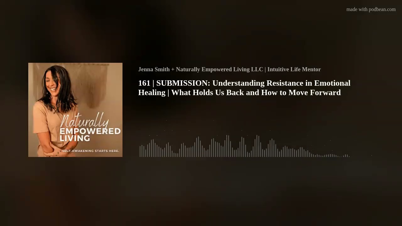161 | SUBMISSION: Understanding Resistance in Emotional Healing | What Holds Us Back and How to Move