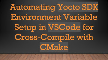 Automating Yocto SDK Environment Variable Setup in VSCode for Cross-Compile with CMake