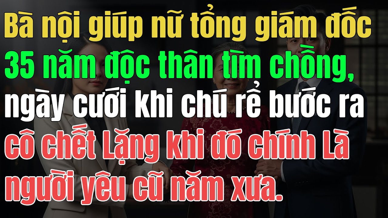 Bà Nội Giúp Nữ Tổng Giám Đốc 35 Năm Độc Thân Tìm Chồng, Ngày Cưới Khi Chú Rể Bước Ra Cô Chết Lặng