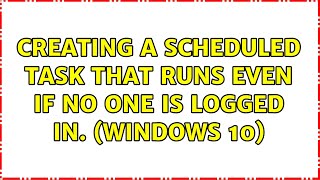 Creating a scheduled task that runs even if no one is logged in. (Windows 10)