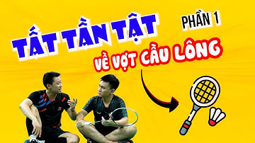 NHỮNG ĐIỀU “DỄ HIỂU” NHẤT về VỢT CẦU LÔNG - PHẦN 1
