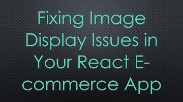 Fixing Image Display Issues in Your React E-commerce App