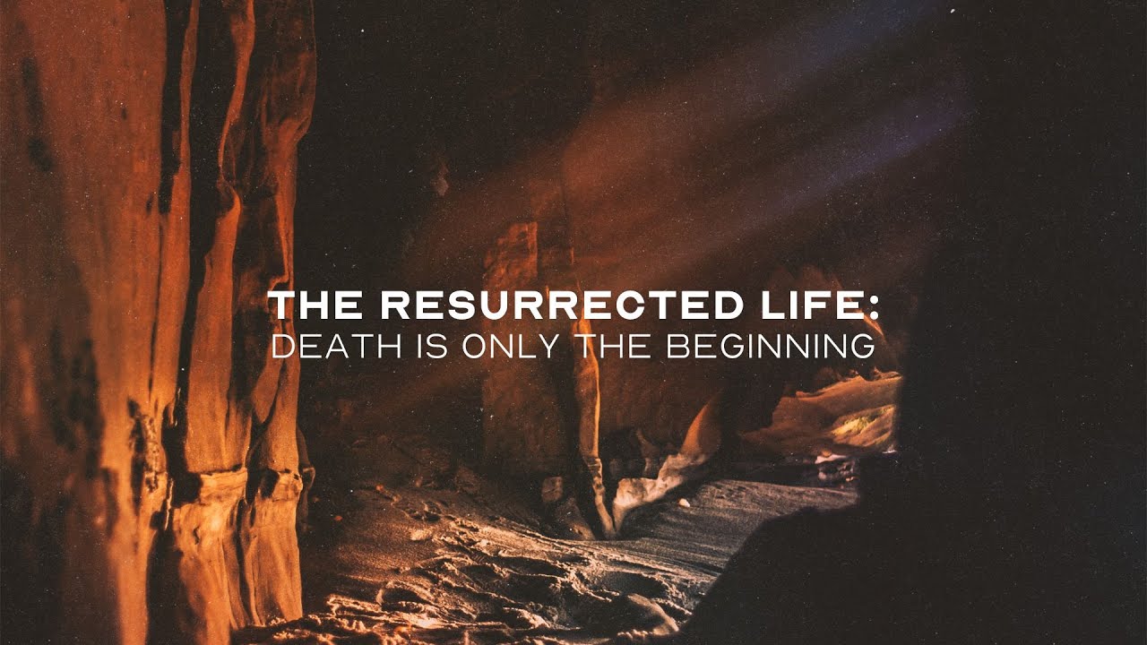 The Resurrected Life: Death is Only the Beginning