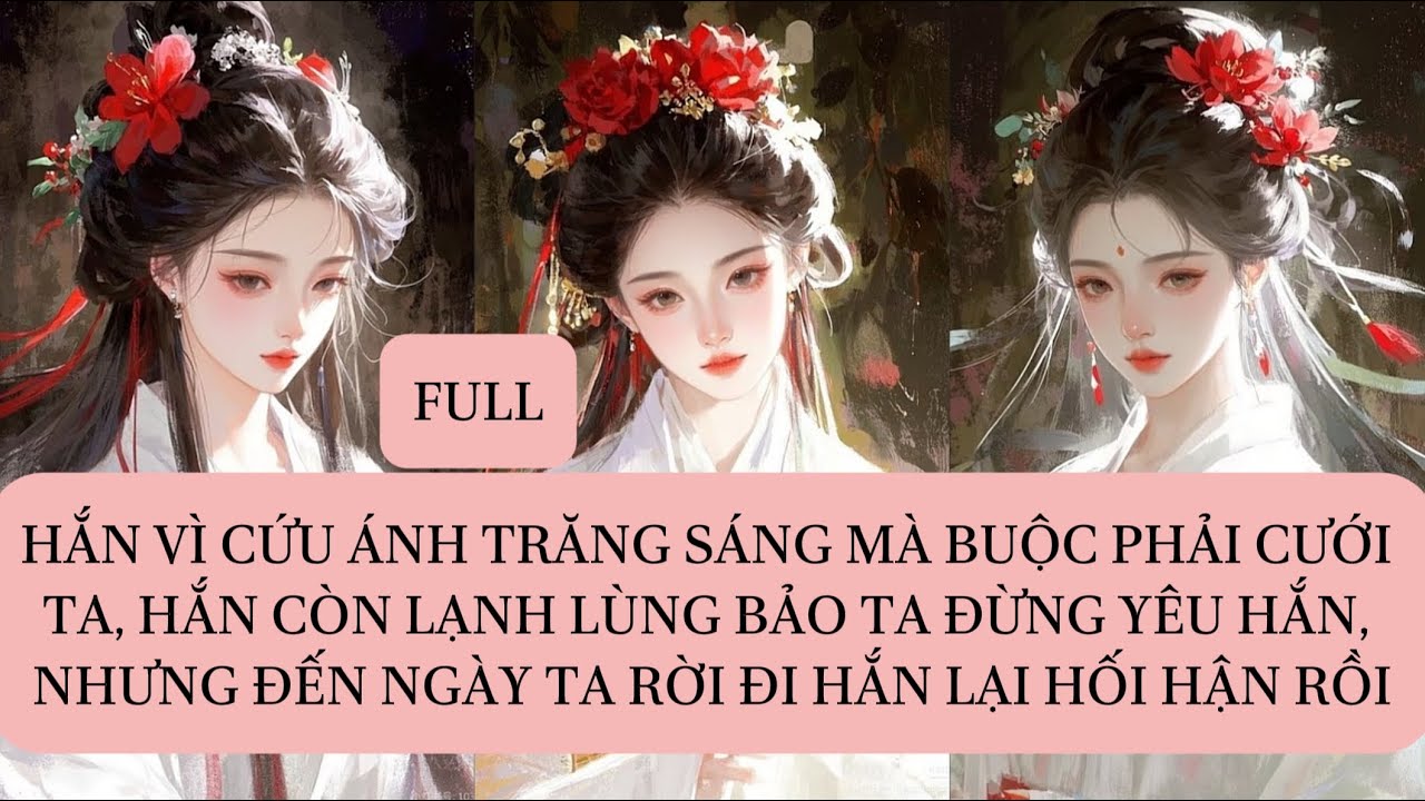 HẮN VÌ CỨU ÁNH TRĂNG SÁNG MÀ BUỘC PHẢI CƯỚI TA, HẮN CÒN LẠNH LÙNG BẢO TA ĐỪNG YÊU HẮN, NHƯNG ĐẾN...