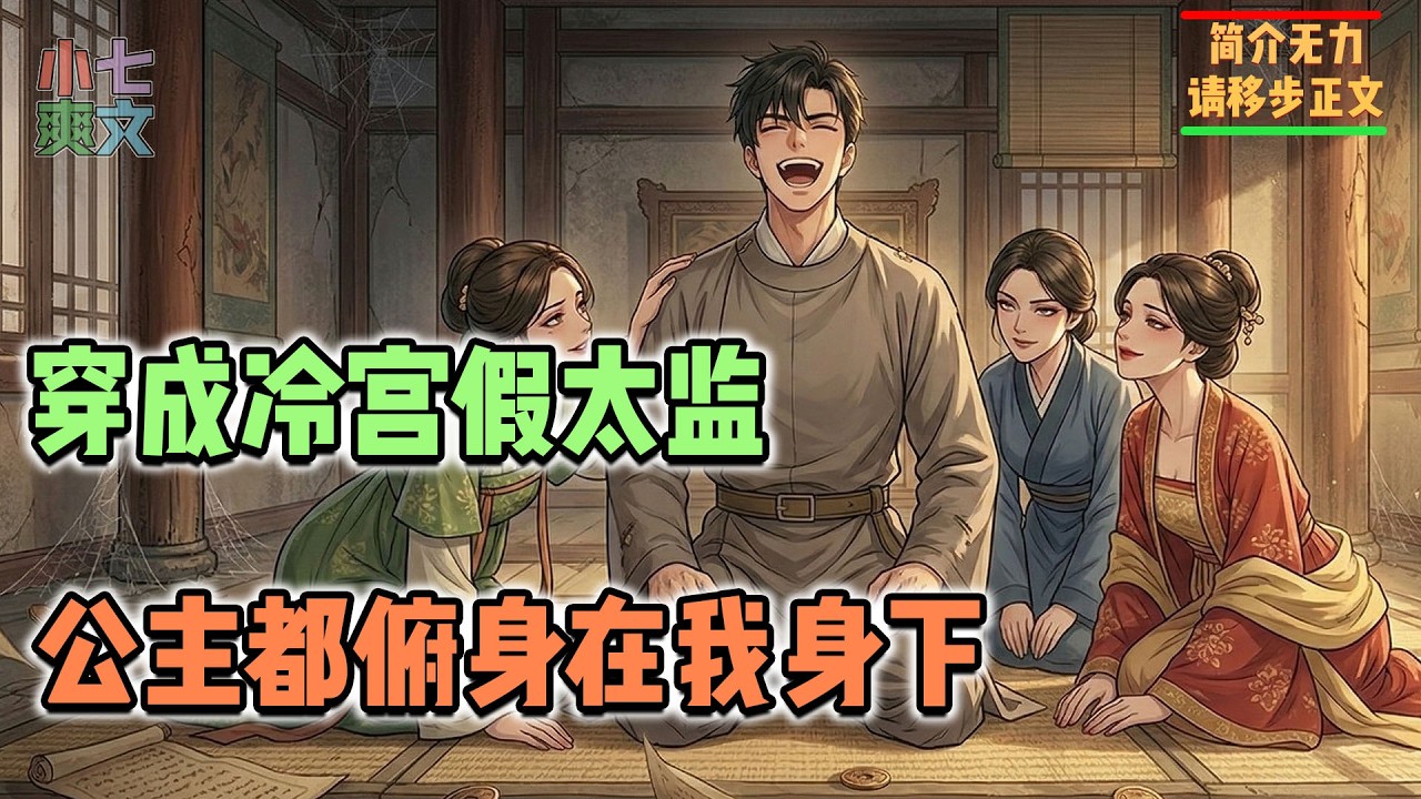 🔥穿越成皇宫冷宫的一名假太监，无论废妃，罪女还是被冷落的公主，都俯身在我身下！#古风爽文 #神豪爽文 #系统小说 #爽文解说 #小七爽文 #逆袭 #热血 #权谋