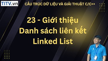 23 - Giới thiệu về danh sách liên kết Linked List