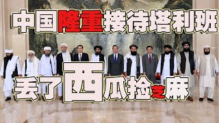 中国隆重接见塔利班，丢了西瓜捡芝麻亏大了(2021-07-30第670期)