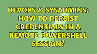DevOps & SysAdmins: How to persist credentials in a remote Powershell session? (2 Solutions!!)