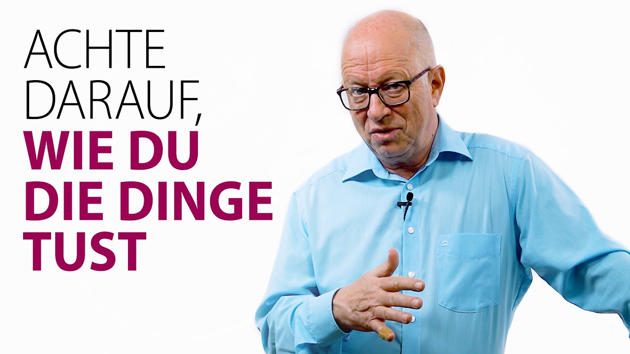 Achte darauf, wie du die Dinge tust