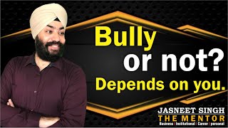 Bully Or Not? Depends On You Jasneet Singh Kohli