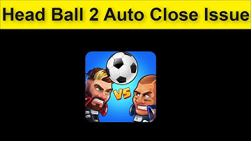 Head Ball 2 Game Auto Close Issue