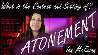 An introduction to Ian McEwan's Atonement - Outlining Context & Setting