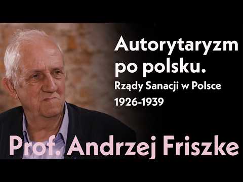 Autorytaryzm po polsku. System rządów Sanacji w Polsce 1926-1939. Prof. Andrzej Friszke