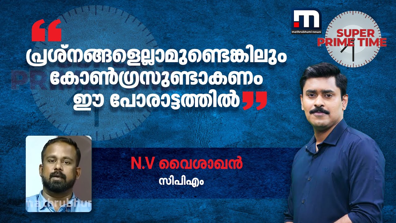 ''പ്രശ്‌നങ്ങളെല്ലാമുണ്ടെങ്കിലും കോൺഗ്രസുണ്ടാകണം ഈ പോരാട്ടത്തിൽ'''- N.V വൈശാഖൻ | Super Prime Time |