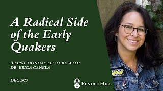 A Radical Side of the Early Quakers with Dr Erica Canela - First Monday Lecture December 2025