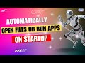 Automatically Open Files or Run Apps on Startup