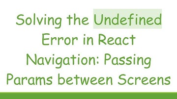 Solving the Undefined Error in React Navigation: Passing Params between Screens